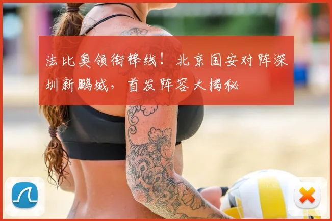 法比奥领衔锋线！北京国安对阵深圳新鹏城，首发阵容大揭秘